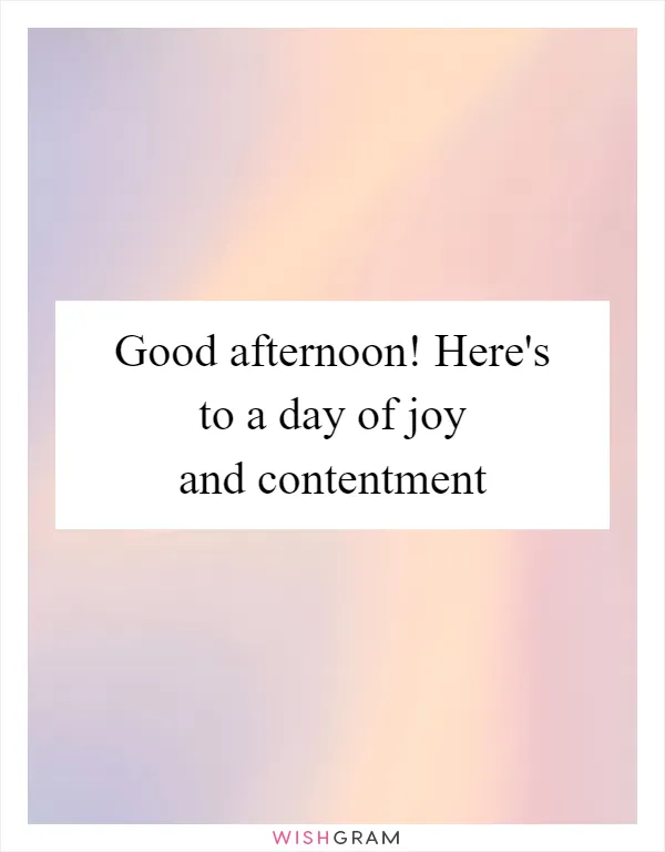 Good afternoon! Here's to a day of joy and contentment