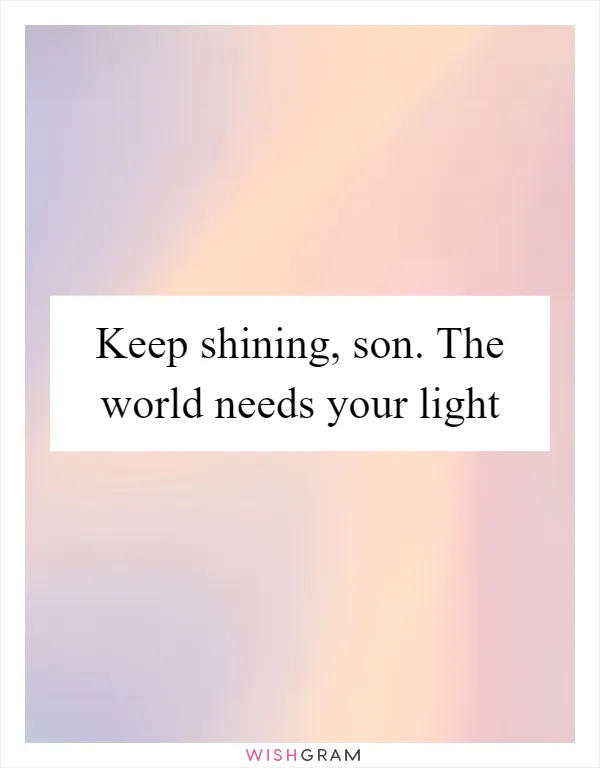 Keep shining, son. The world needs your light