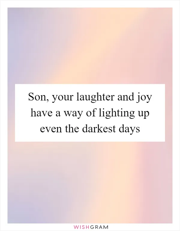 Son, your laughter and joy have a way of lighting up even the darkest days