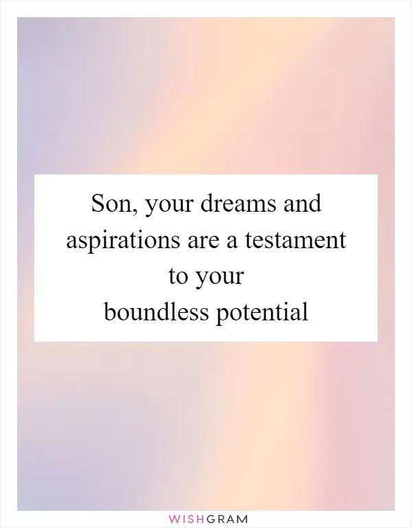 Son, your dreams and aspirations are a testament to your boundless potential