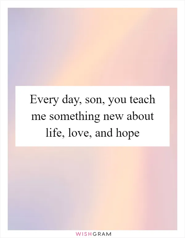 Every day, son, you teach me something new about life, love, and hope