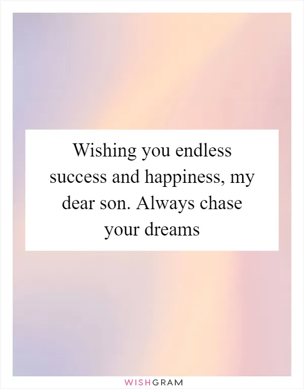 Wishing you endless success and happiness, my dear son. Always chase your dreams