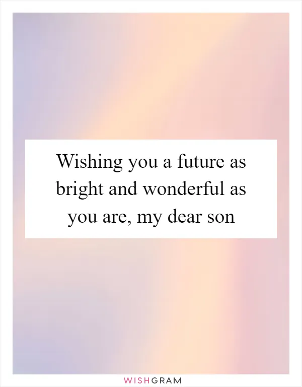 Wishing you a future as bright and wonderful as you are, my dear son