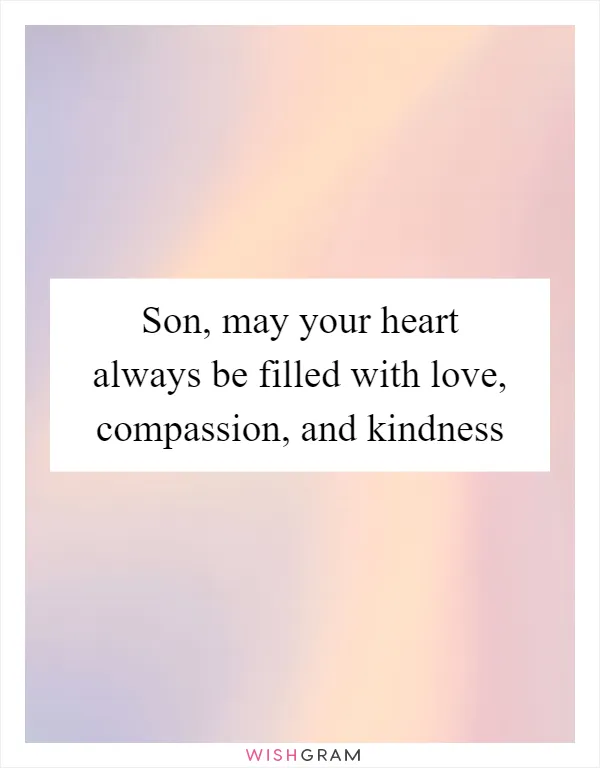 Son, may your heart always be filled with love, compassion, and kindness