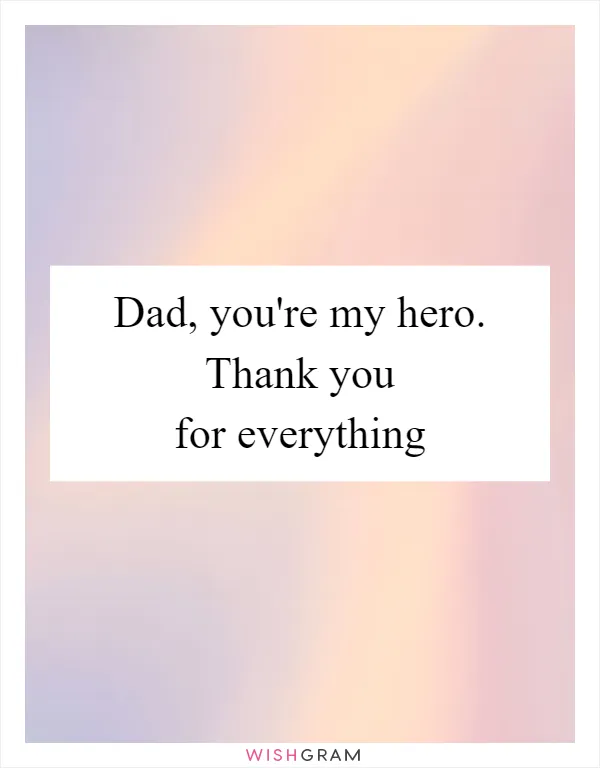 Dad, you're my hero. Thank you for everything