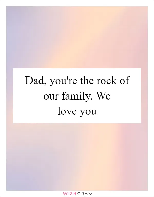 Dad, you're the rock of our family. We love you