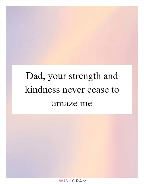 Dad, your strength and kindness never cease to amaze me