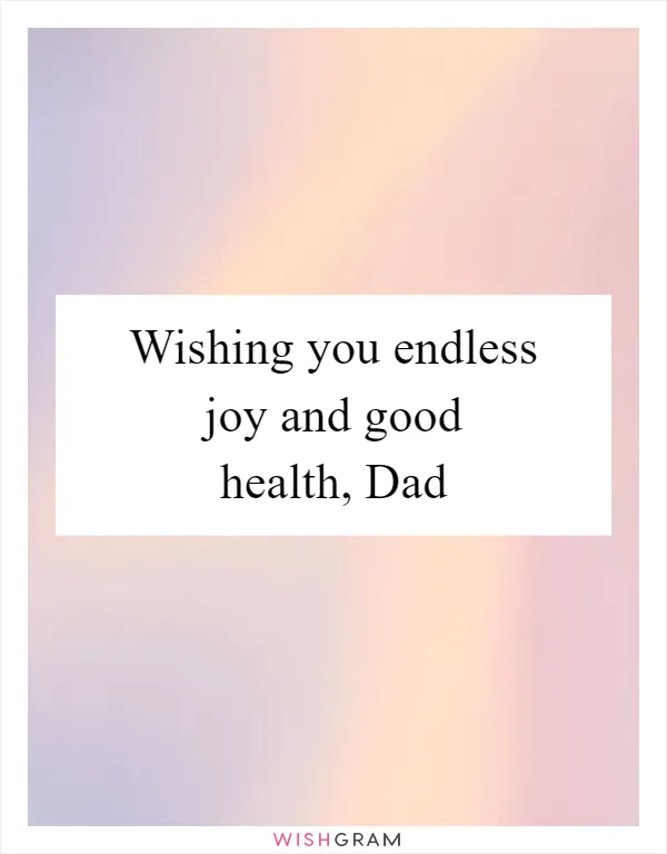 Wishing you endless joy and good health, Dad
