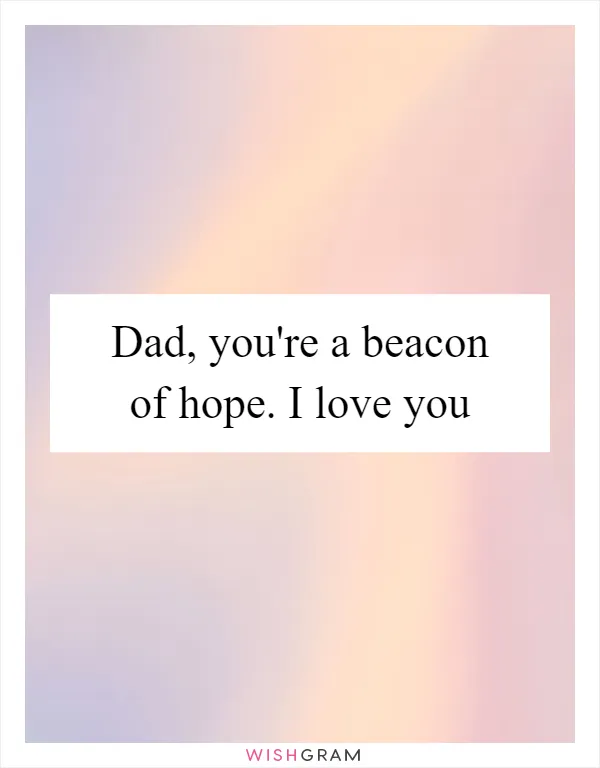 Dad, you're a beacon of hope. I love you