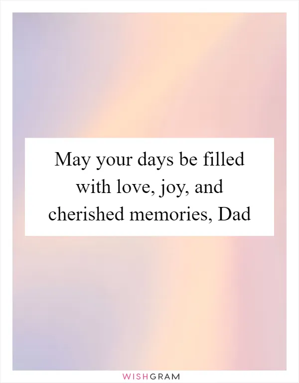 May your days be filled with love, joy, and cherished memories, Dad