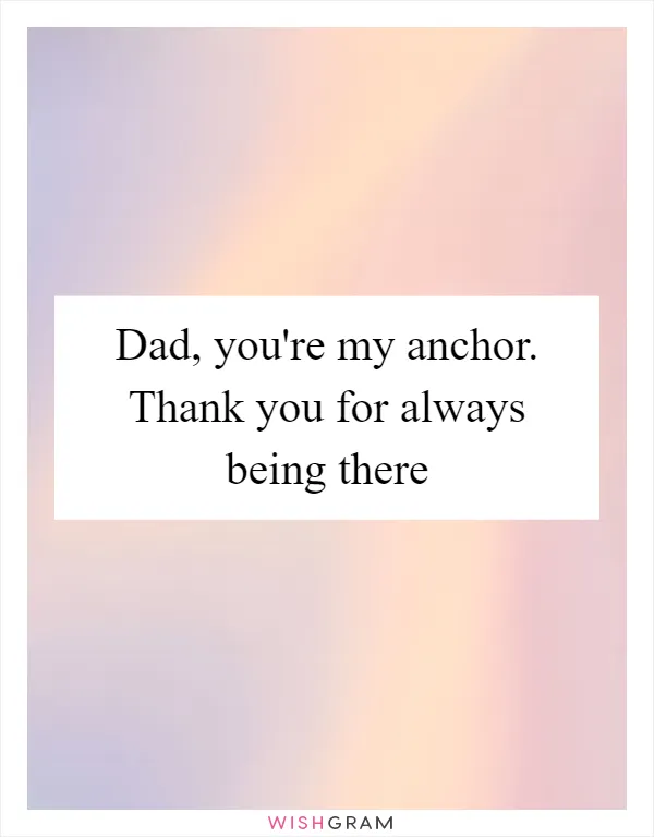 Dad, you're my anchor. Thank you for always being there