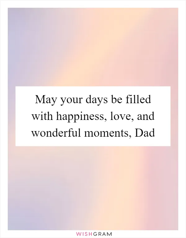 May your days be filled with happiness, love, and wonderful moments, Dad