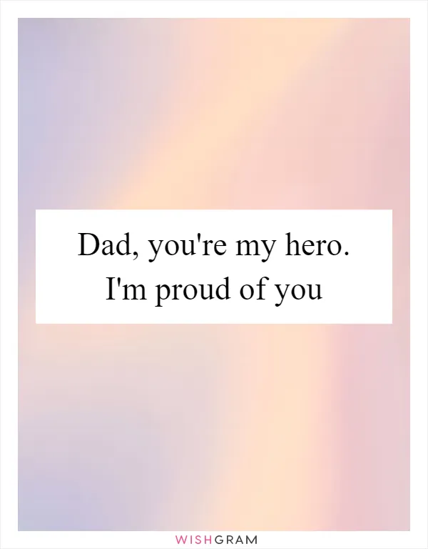 Dad, you're my hero. I'm proud of you