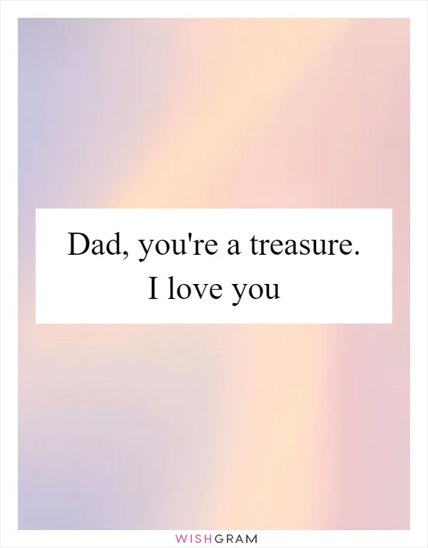Dad, you're a treasure. I love you