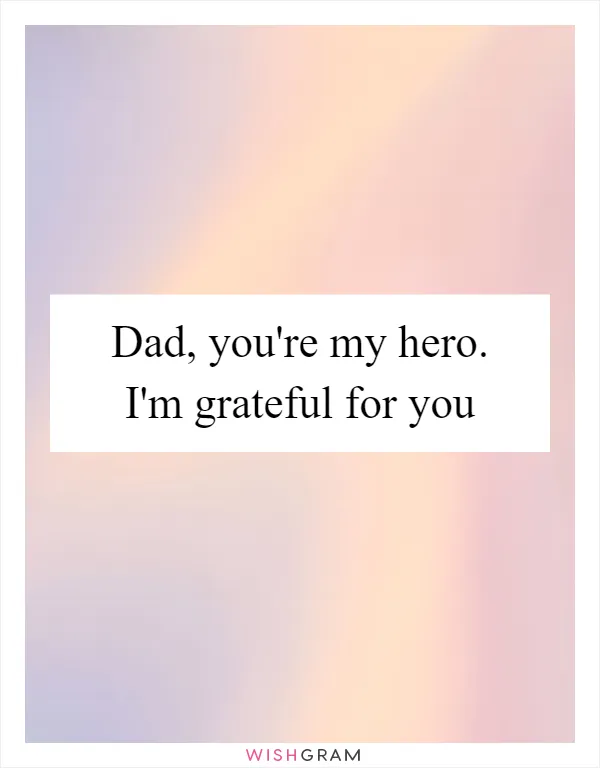 Dad, you're my hero. I'm grateful for you