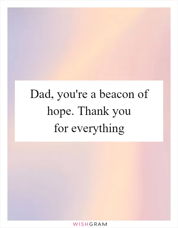Dad, you're a beacon of hope. Thank you for everything