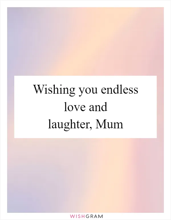 Wishing you endless love and laughter, Mum