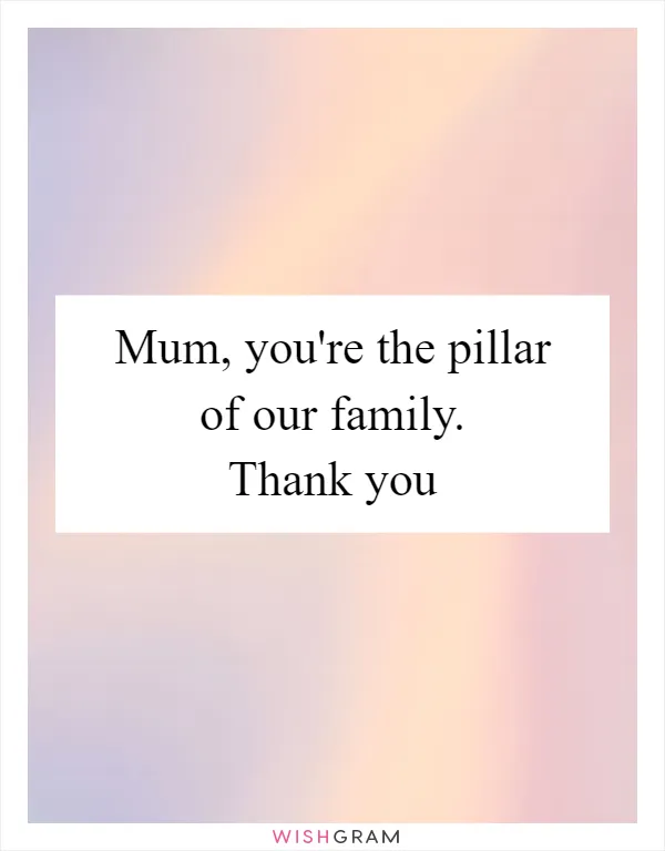 Mum, you're the pillar of our family. Thank you