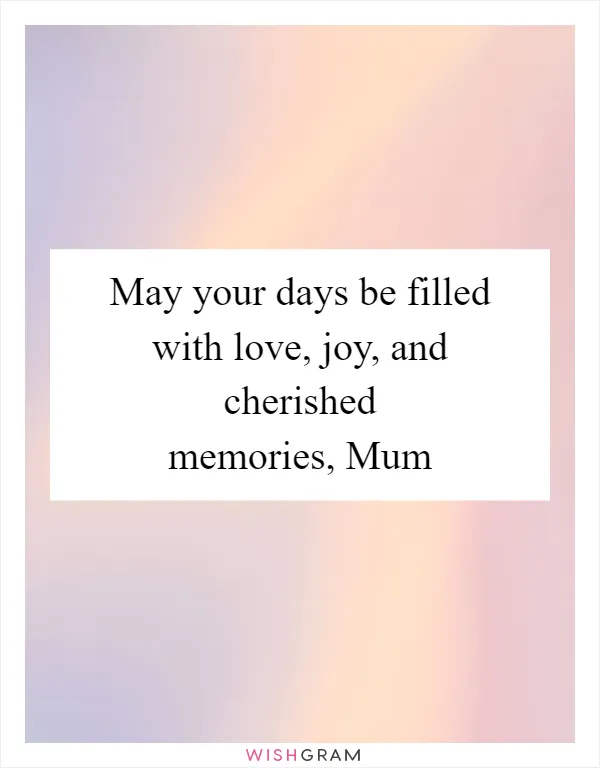 May your days be filled with love, joy, and cherished memories, Mum