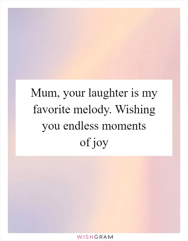 Mum, your laughter is my favorite melody. Wishing you endless moments of joy
