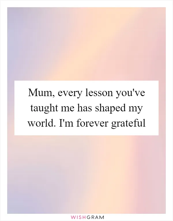 Mum, every lesson you've taught me has shaped my world. I'm forever grateful