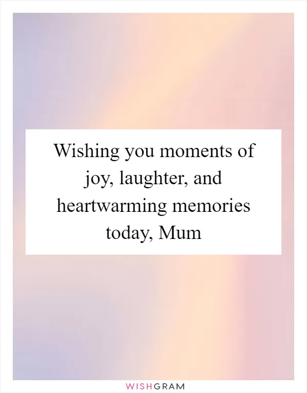Wishing you moments of joy, laughter, and heartwarming memories today, Mum