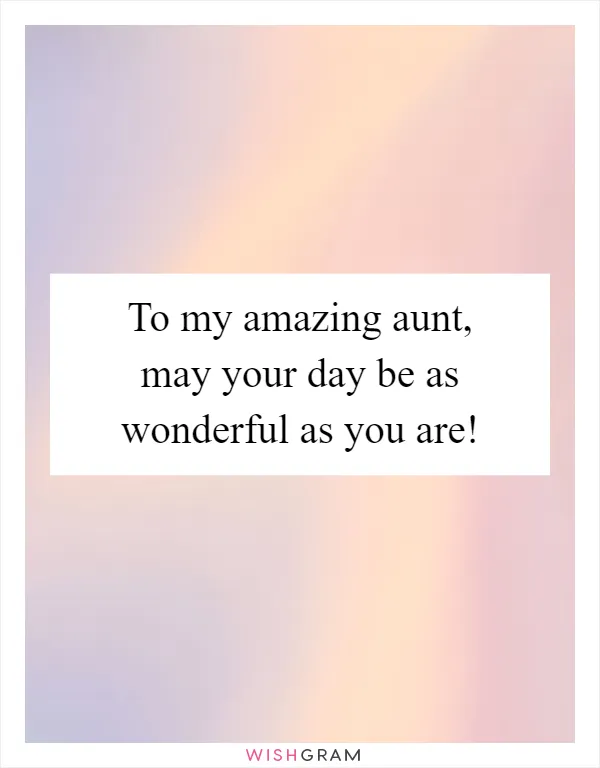 To my amazing aunt, may your day be as wonderful as you are!