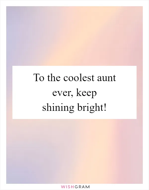 To the coolest aunt ever, keep shining bright!