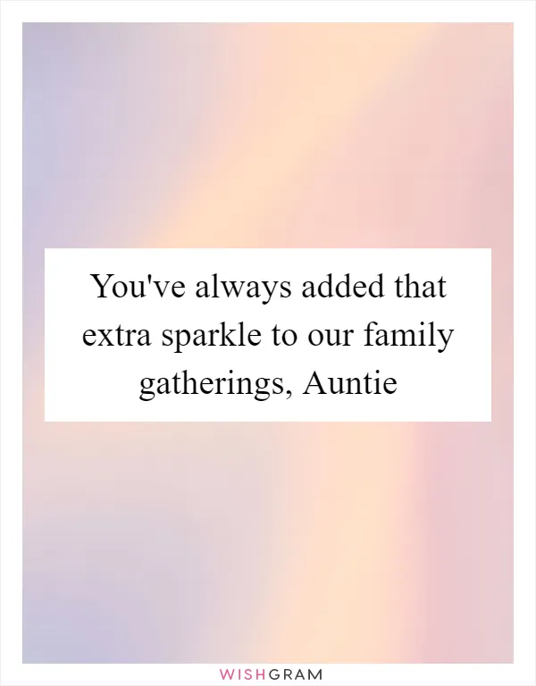 You've always added that extra sparkle to our family gatherings, Auntie