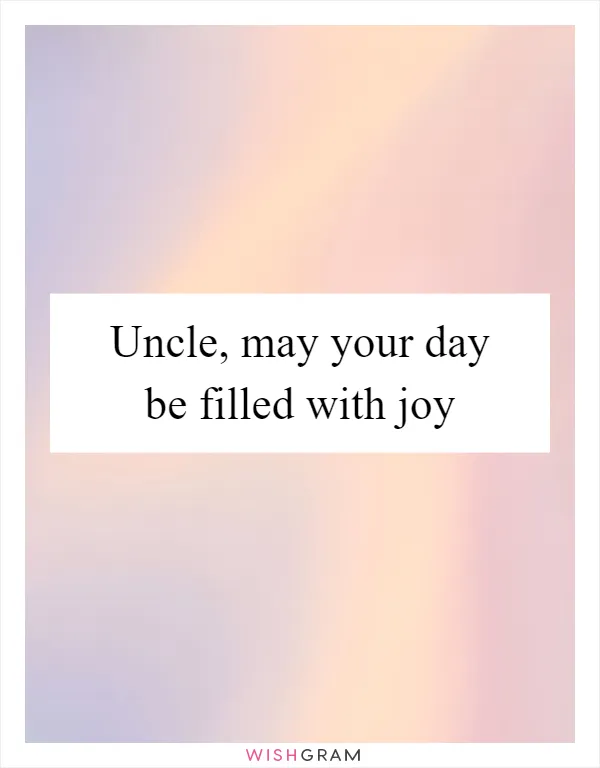 Uncle, may your day be filled with joy