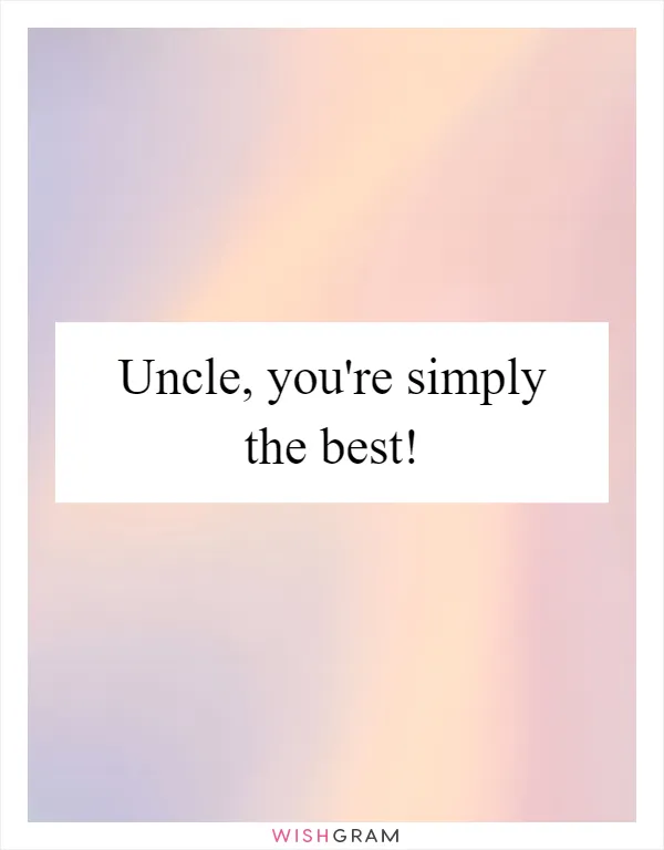Uncle, you're simply the best!
