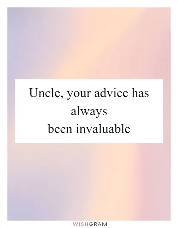 Uncle, your advice has always been invaluable
