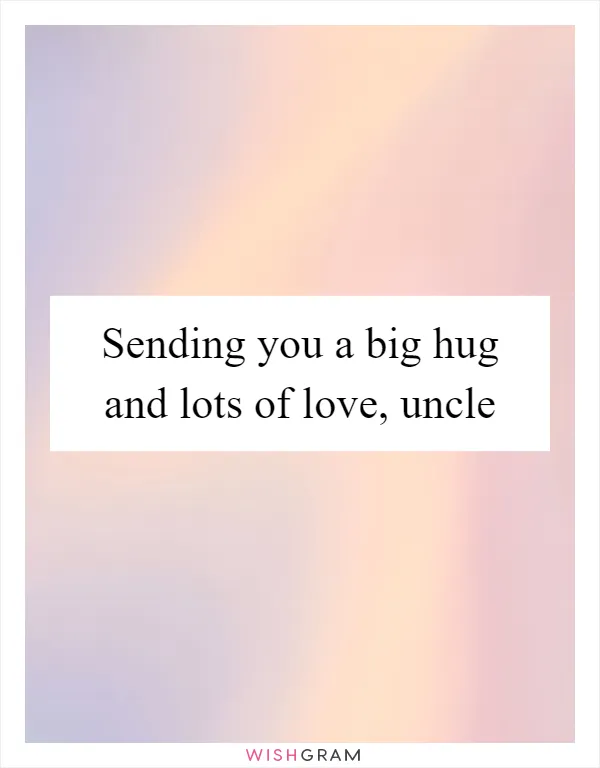 Sending you a big hug and lots of love, uncle