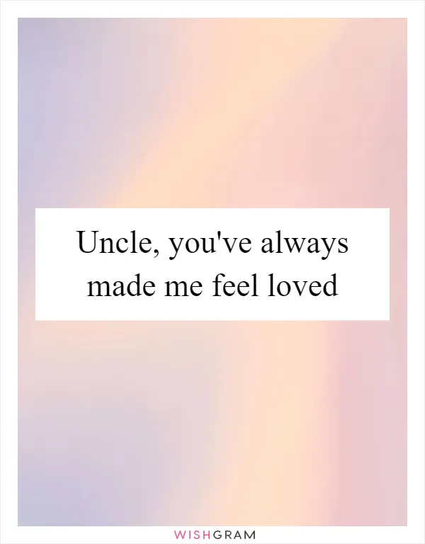 Uncle, you've always made me feel loved