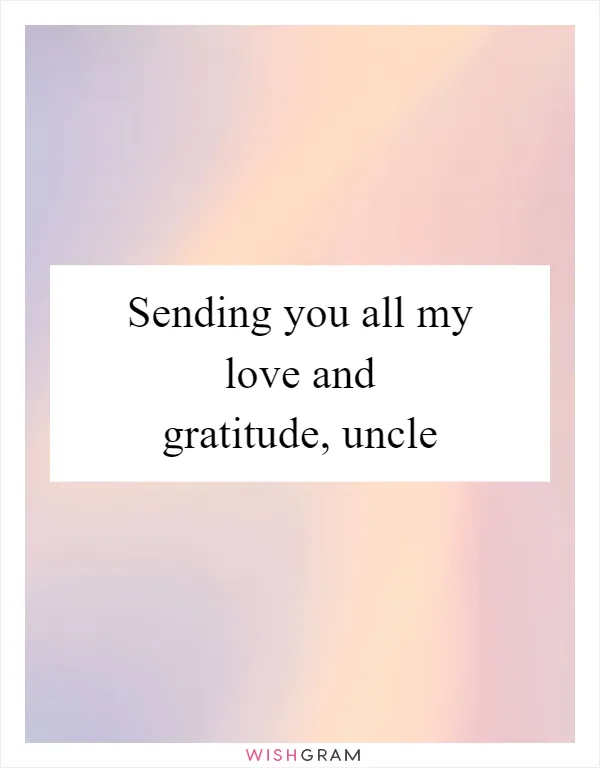 Sending you all my love and gratitude, uncle