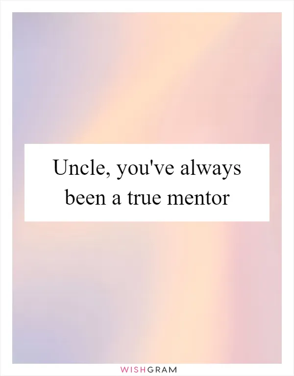 Uncle, you've always been a true mentor