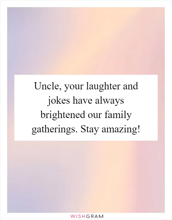Uncle, your laughter and jokes have always brightened our family gatherings. Stay amazing!