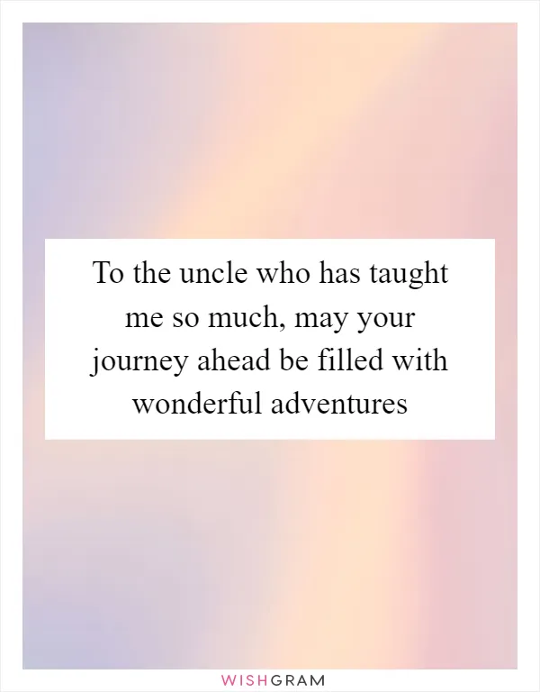 To the uncle who has taught me so much, may your journey ahead be filled with wonderful adventures