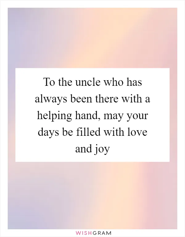 To the uncle who has always been there with a helping hand, may your days be filled with love and joy