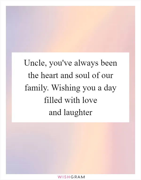 Uncle, you've always been the heart and soul of our family. Wishing you a day filled with love and laughter