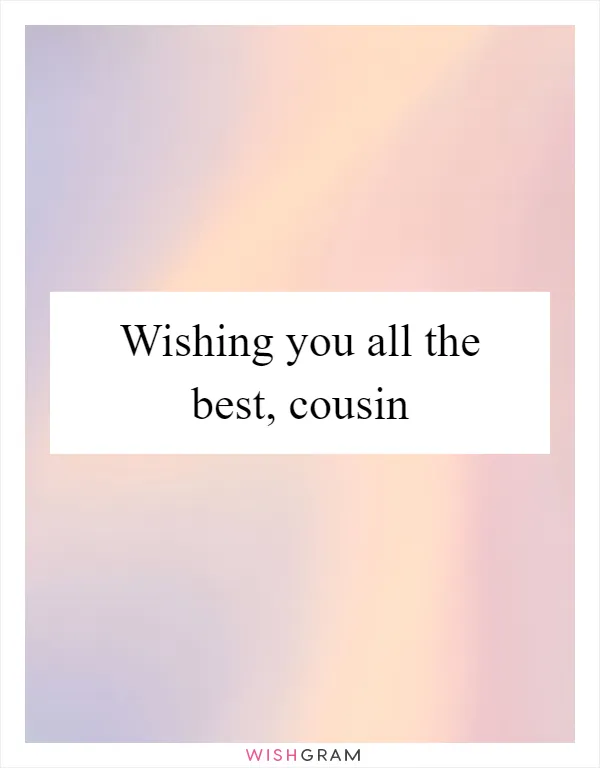 Wishing you all the best, cousin