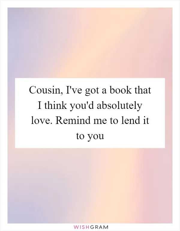Cousin, I've got a book that I think you'd absolutely love. Remind me to lend it to you