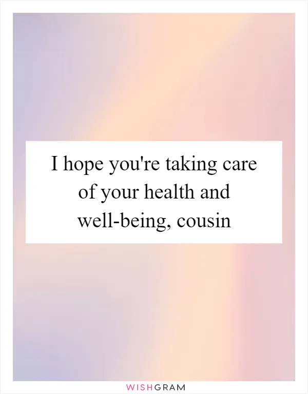 I hope you're taking care of your health and well-being, cousin