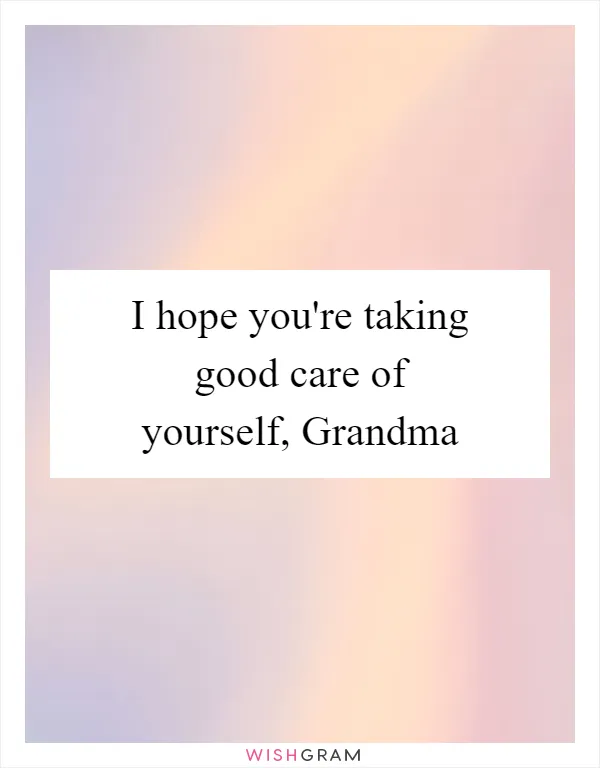 I hope you're taking good care of yourself, Grandma