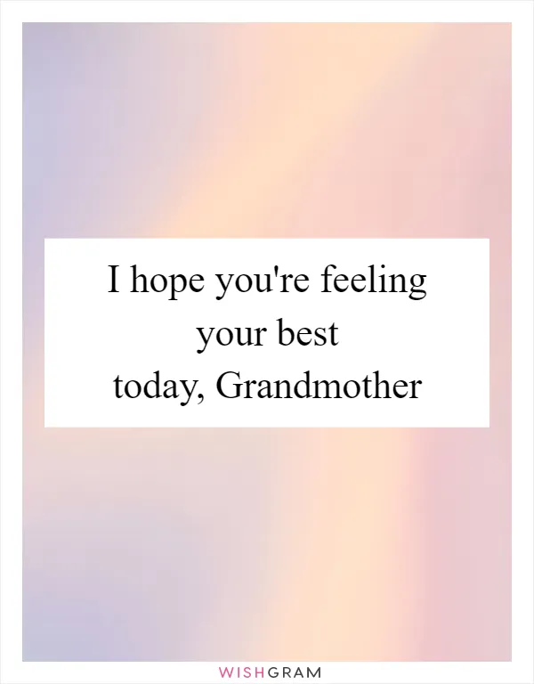 I hope you're feeling your best today, Grandmother