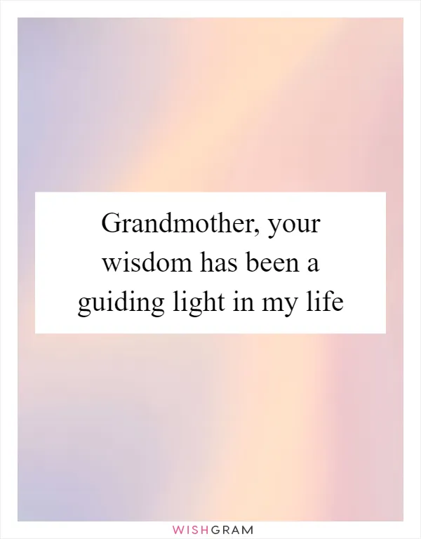 Grandmother, your wisdom has been a guiding light in my life