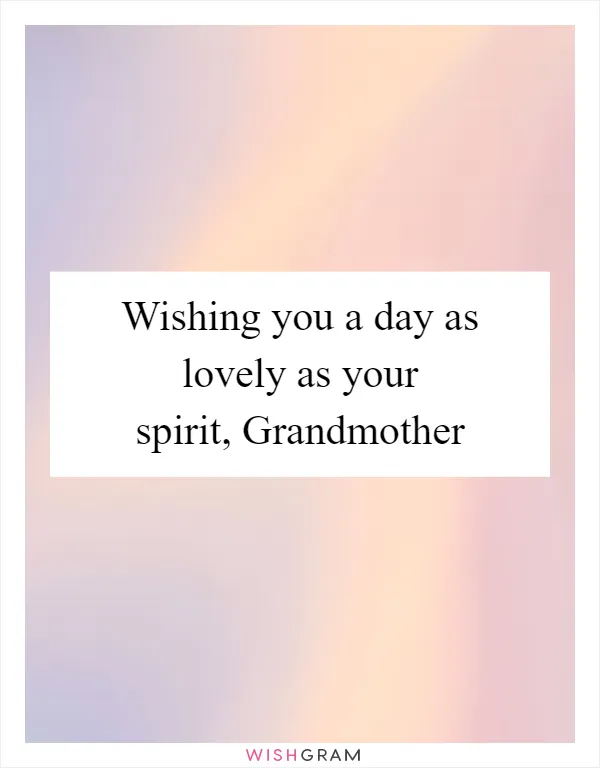 Wishing you a day as lovely as your spirit, Grandmother