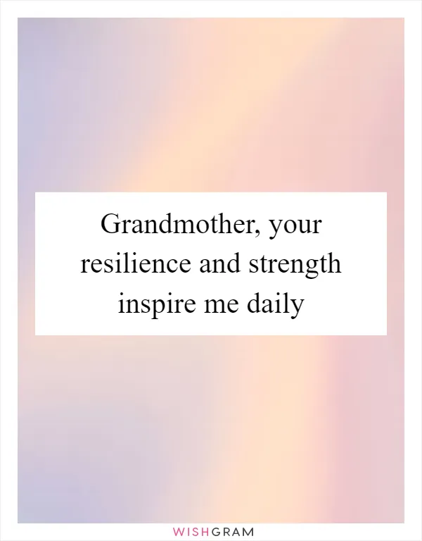 Grandmother, your resilience and strength inspire me daily