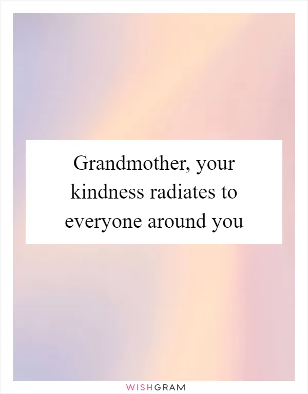 Grandmother, your kindness radiates to everyone around you