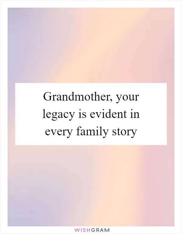 Grandmother, your legacy is evident in every family story